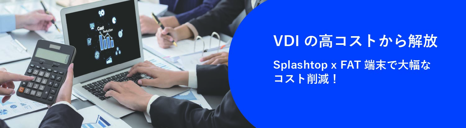 VDIの高コストから解放 Splashtop × FAT 端末で大幅なコスト削減！